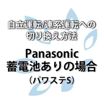 【Panasonic 】パワステS 自立運転/連系運転への切り換え方法（蓄電池ありの場合）