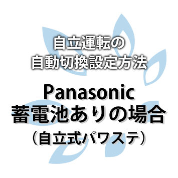 【Panasonic】自立式パワステ 自立運転の自動切換設定方法（蓄電池ありの場合）