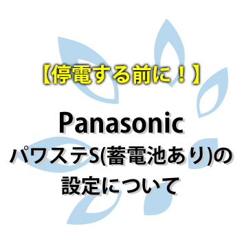 【停電する前に！】Panasonic パワステS、S+、パワコンR（蓄電池あり）の自動/手動切り換え設定