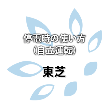 【東芝】停電時の使い方（自立運転）