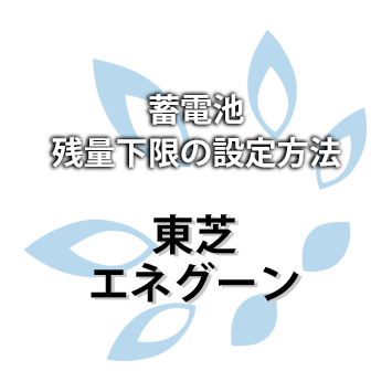【東芝】エネグーン 蓄電池残量下限の設定方法