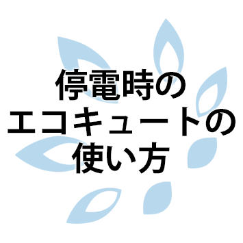 停電時のエコキュートの使い方